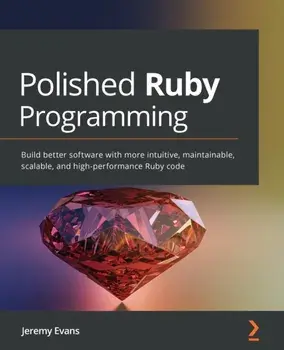 Polished Ruby Programming: Build better software with more intuitive, maintainable, scalable, and high-performance Ruby code, Paperback/Jeremy Evans