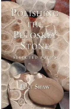 Polishing the Petoskey Stone: Selected Poems - Luci Shaw