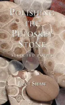 Polishing the Petoskey Stone: Selected Poems, Paperback/Luci Shaw