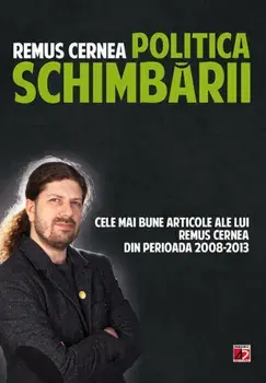 Politica schimbarii. Cele mai bune articole ale lui Remus Cernea din perioada 2008-2013/Remus Cernea