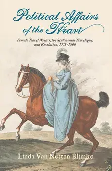 Political Affairs of the Heart. Female Travel Writers, the Sentimental Travelogue, and Revolution, 1775-1800, Paperback/Linda Van Netten Blimke
