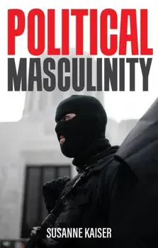 Political Masculinity: How Incels, Fundamentalists and Authoritarians Mobilise for Patriarchy, Paperback/S Kaiser