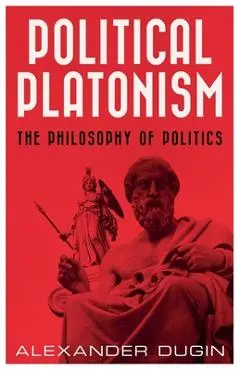 Political Platonism: The Philosophy of Politics - Alexander Dugin