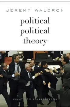 Political Political Theory. Essays on Institutions, Hardback/Jeremy Waldron