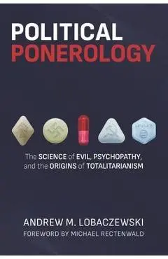 Political Ponerology: The Science of Evil, Psychopathy, and the Origins of Totalitarianism - Michael Rectenwald