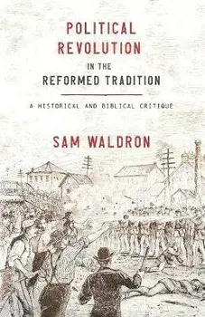 Political Revolution in the Reformed Tradition: A Historical and Biblical Critique, Paperback/Sam Waldron