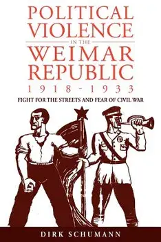Political Violence in the Weimar Republic, 1918-1933: Fight for the Streets and Fear of Civil War, Paperback/Journal Of Modern European History