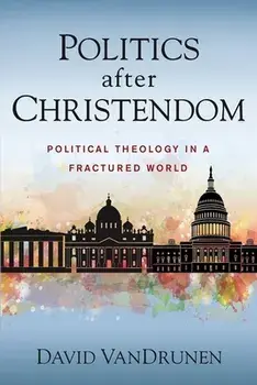 Politics After Christendom: Political Theology in a Fractured World, Paperback/David Vandrunen