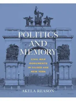 Politics and Memory. Civil War Monuments in Gilded Age New York, Hardback/Akela Reason