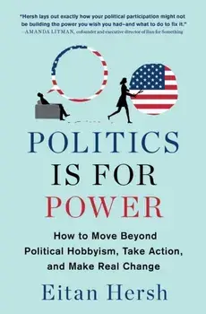 Politics Is for Power: How to Move Beyond Political Hobbyism, Take Action, and Make Real Change, Paperback/Eitan Hersh