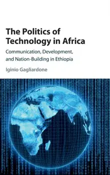 Politics of Technology in Africa. Communication, Development, and Nation-Building in Ethiopia, Hardback/Iginio Gagliardone