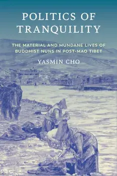 Politics of Tranquility. The Material and Mundane Lives of Buddhist Nuns in Post-Mao Tibet, Paperback/Yasmin Cho