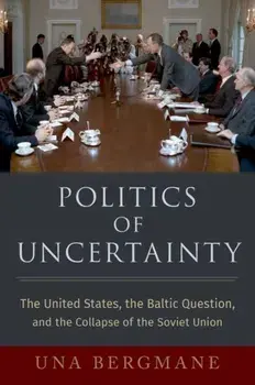 Politics of Uncertainty. The United States, the Baltic Question, and the Collapse of the Soviet Union, Hardback/***