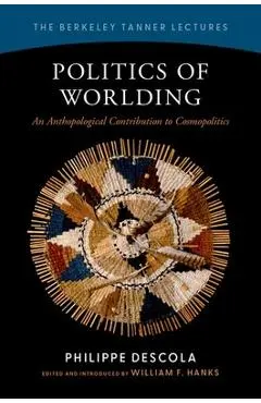 Politics of Worlding: An Anthropological Contribution to Cosmopolitics - Philippe Descola