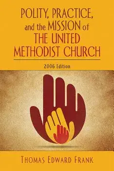 Polity, Practice, and the Mission of the United Methodist Church: 2006 Edition, Paperback/Thomas E. Frank