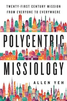 Polycentric Missiology: 21st-Century Mission from Everyone to Everywhere, Paperback/Allen Yeh