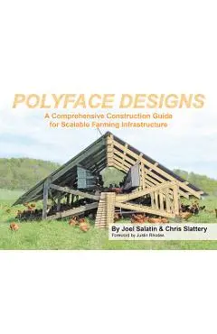 Polyface Designs: A Comprehensive Construction Guide for Scalable Farming Infrastruture - Joel Salatin