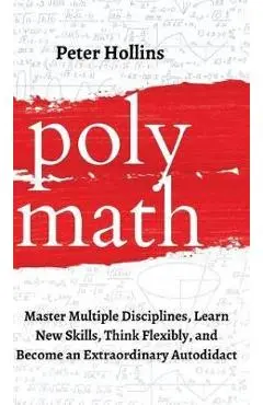 Polymath: Master Multiple Disciplines, Learn New Skills, Think Flexibly, and Become an Extraordinary Autodidact - Peter Hollins