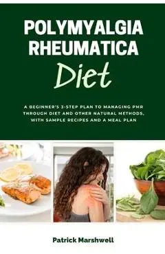 Polymyalgia Rheumatica Diet: A Beginner's 3-Step Plan to Managing PMR Through Diet and Other Natural Methods, With Sample Recipes and a Meal Plan - Patrick Marshwell