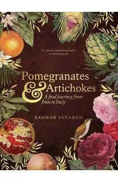 Pomegranates and Artichokes: A Food Journey from Iran to Italy - Saghar Setareh