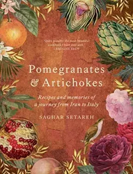 Pomegranates & Artichokes. Recipes and memories of a journey from Iran to Italy, Hardback/Saghar Setareh