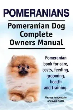 Pomeranians. Pomeranian Dog Complete Owners Manual. Pomeranian Book for Care, Costs, Feeding, Grooming, Health and Training., Paperback/George Hoppendale
