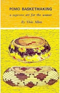 Pomo Basketmaking A Supreme Art for the Weaver - Elsie Allen
