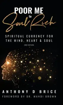 Poor Me to Soul Rich: Spritual Currency for the Mind, Heart & Soul, Hardcover/Anthony Brice