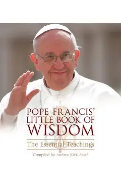 Pope Francis' Little Book of Wisdom: The Essential Teachings - Andrea Kirk Assaf