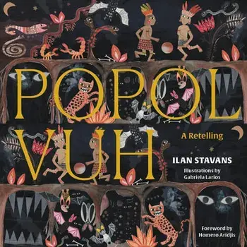 Popol Vuh: A Retelling, Hardcover/Ilan Stavans