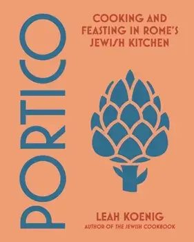 Portico. Cooking and Feasting in Rome's Jewish Kitchen, Hardback/Leah Koenig