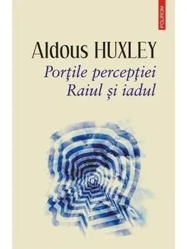 Portile perceptiei. Raiul si iadul/Aldous Huxley