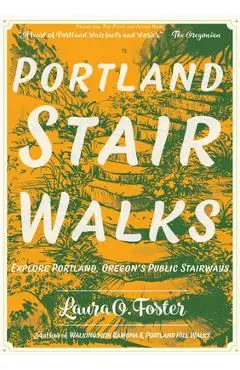 Portland Stair Walks: Explore Portland, Oregon's Public Stairways: Plus Hidden Paths and Pedestrian/Bike Bridges - Laura O. Foster