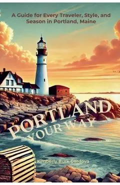 Portland Your Way: A Guide for Every Traveler, Style, and Season in Portland, Maine - Kimberly Burk Cordova