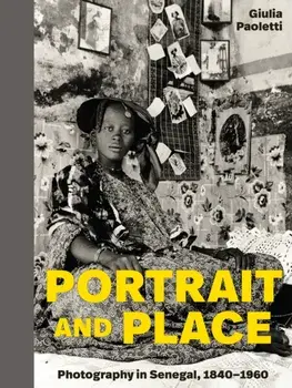 Portrait and Place. Photography in Senegal, 1840–1960, Hardback/Giulia Paoletti