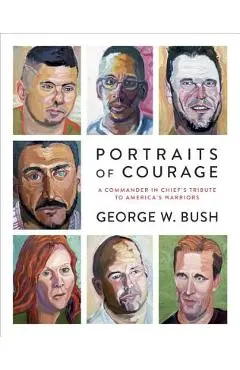 Portraits of Courage: A Commander in Chief's Tribute to America's Warriors - George W. Bush