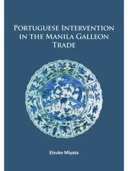 Portuguese Intervention in the Manila Galleon Trade. The structure and networks of trade between Asia and America in the 16th and 17th centuries as revealed by Chinese Ceramics and Spanish archives, Paperback/Etsuko Miyata