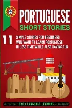 Portuguese Short Stories: 11 Simple Stories for Beginners Who Want to Learn Portuguese in Less Time While Also Having Fun, Paperback/Daily Language Learning