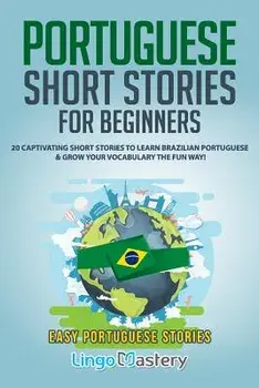 Portuguese Short Stories for Beginners: 20 Captivating Short Stories to Learn Brazilian Portuguese & Grow Your Vocabulary the Fun Way!, Paperback/Lingo Mastery