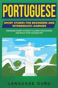 Portuguese Short Stories for Beginners and Intermediate Learners: Engaging Short Stories to Learn Portuguese and Build Your Vocabulary, Paperback/Language Guru