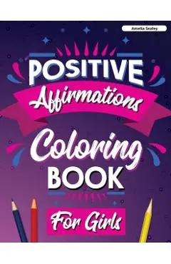Positive Affirmations Coloring Book for Girls: Inspirational Coloring Book for Girls, Achieve Positive Affirmations Through Mindfulness and Gratitude - Amelia Sealey