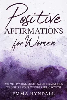 Positive Affirmations For Women: 250 Motivating Quotes & Affirmations to Inspire your Wonderful Growth., Paperback/Emma Hyndall