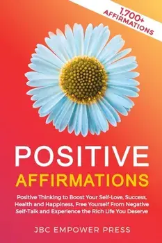 Positive Affirmations: Positive Thinking to Boost Your Self-Love, Success, Health and Happiness, Free Yourself From Negative Self-Talk and Ex, Paperback/Jbc Empower Press