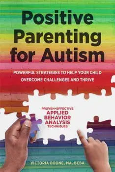 Positive Parenting for Autism: Powerful Strategies to Help Your Child Overcome Challenges and Thrive, Paperback/Victoria, Ma Bcba Boone