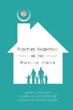 Positive Parenting in the Muslim Home, Paperback/Noha Alshugairi