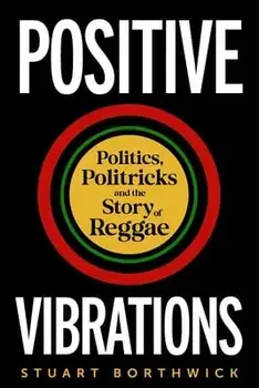 Positive Vibrations. Politics, Politricks and the Story of Reggae, Hardback/Stuart Borthwick