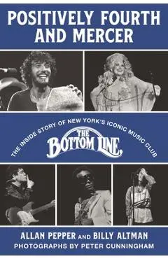 Positively Fourth and Mercer: The Inside Story of New York's Iconic Music Club, the Bottom Line - Allan Pepper