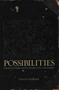 Possibilities: Essays on Hierarchy, Rebellion, and Desire, Paperback/David Graeber