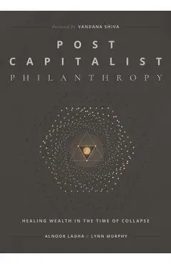 Post Capitalist Philanthropy: Healing Wealth in the Time of Collapse - Alnoor Ladha