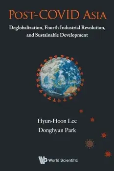 Post-covid Asia: Deglobalization, Fourth Industrial Revolution, And Sustainable Development/Hyun-hoon Lee , Donghyun Park